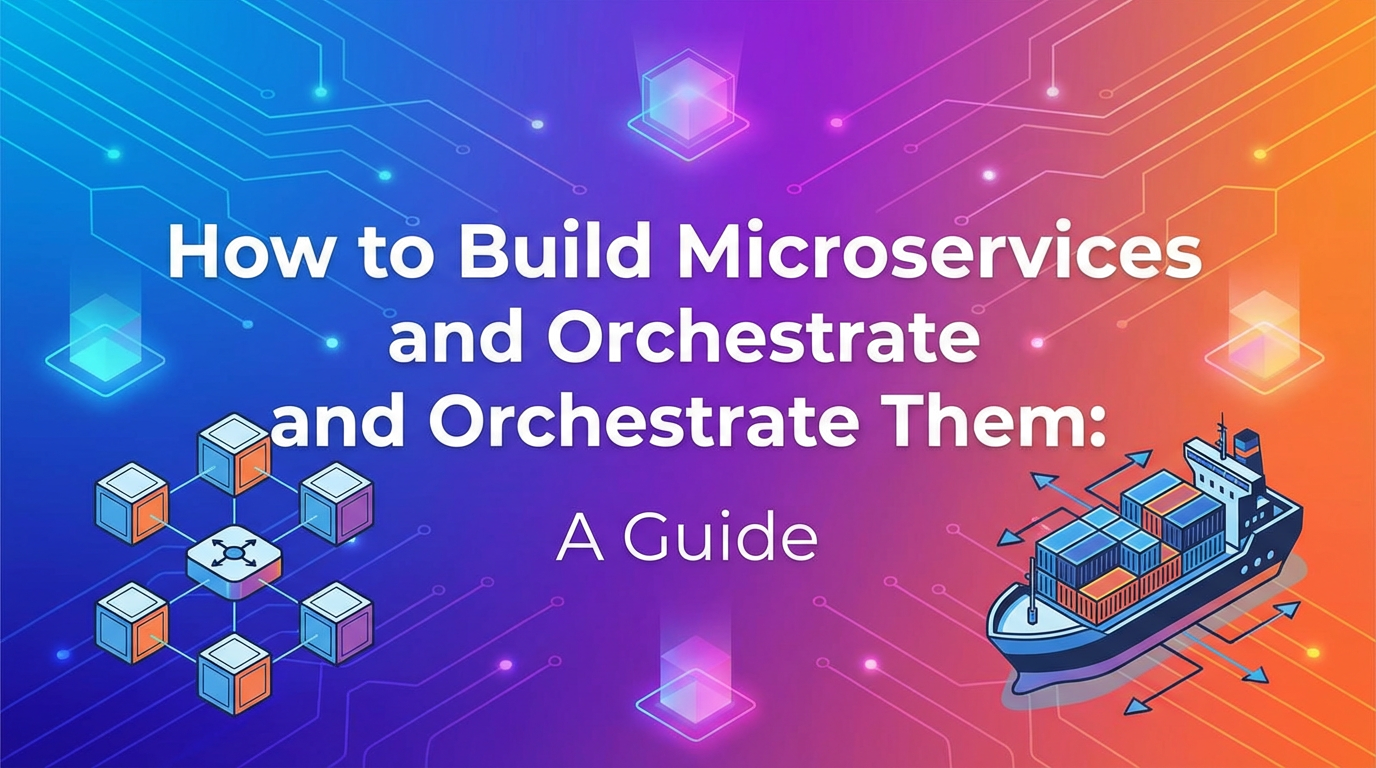 How to Build Microservices and Orchestrate Them: A Guide