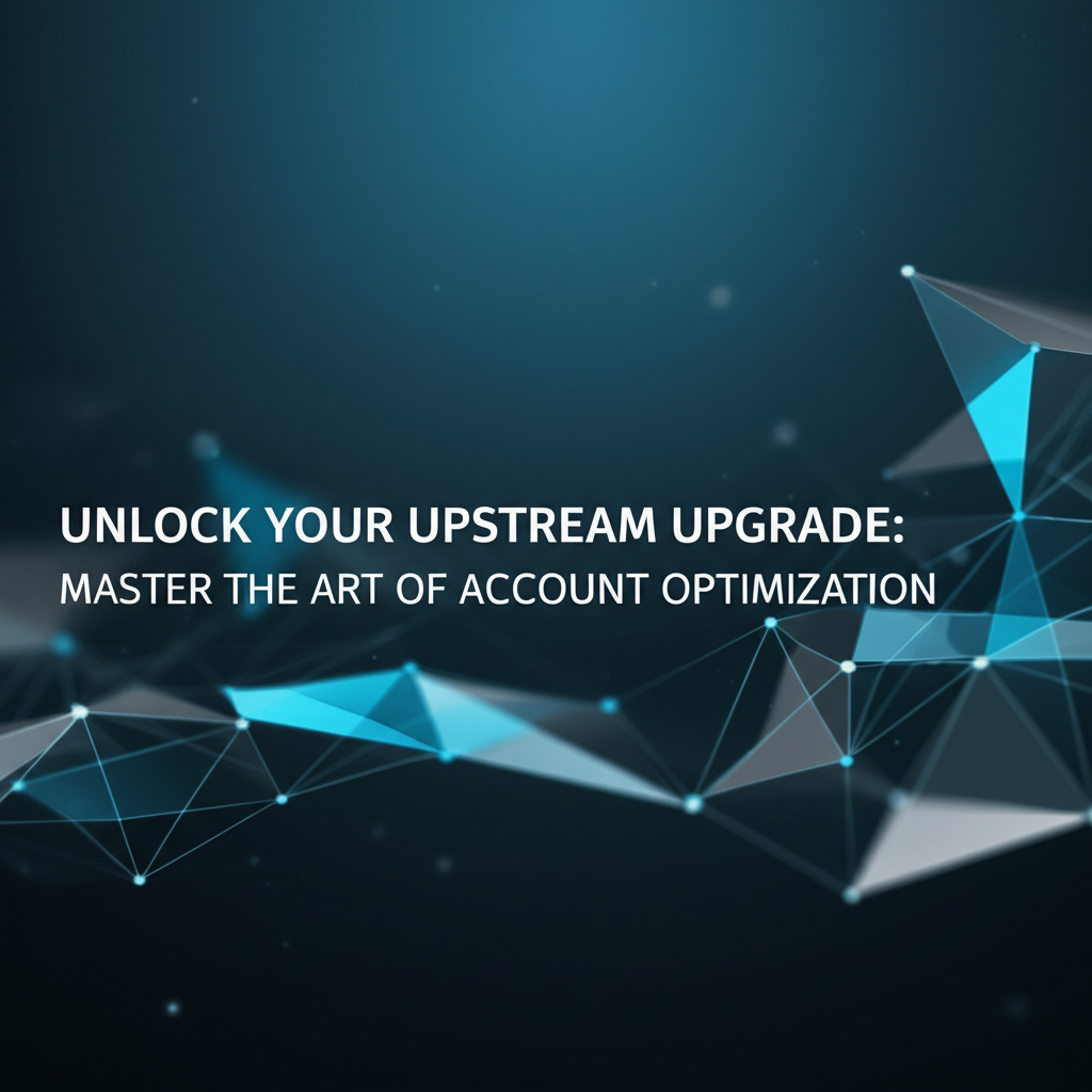 Unlock Your Upstream Upgrade: Master the Art of Account Optimization