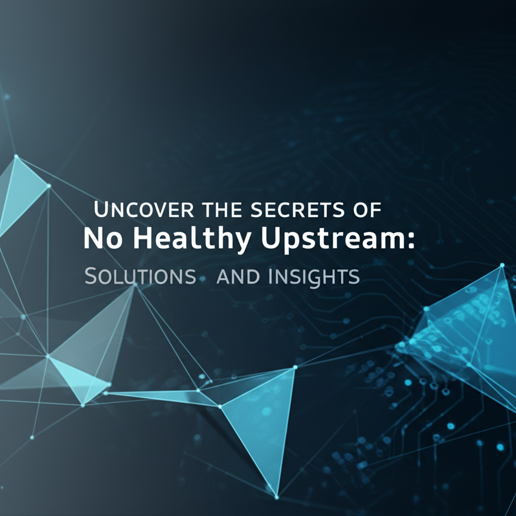 Uncover the Secrets of No Healthy Upstream: Solutions and Insights