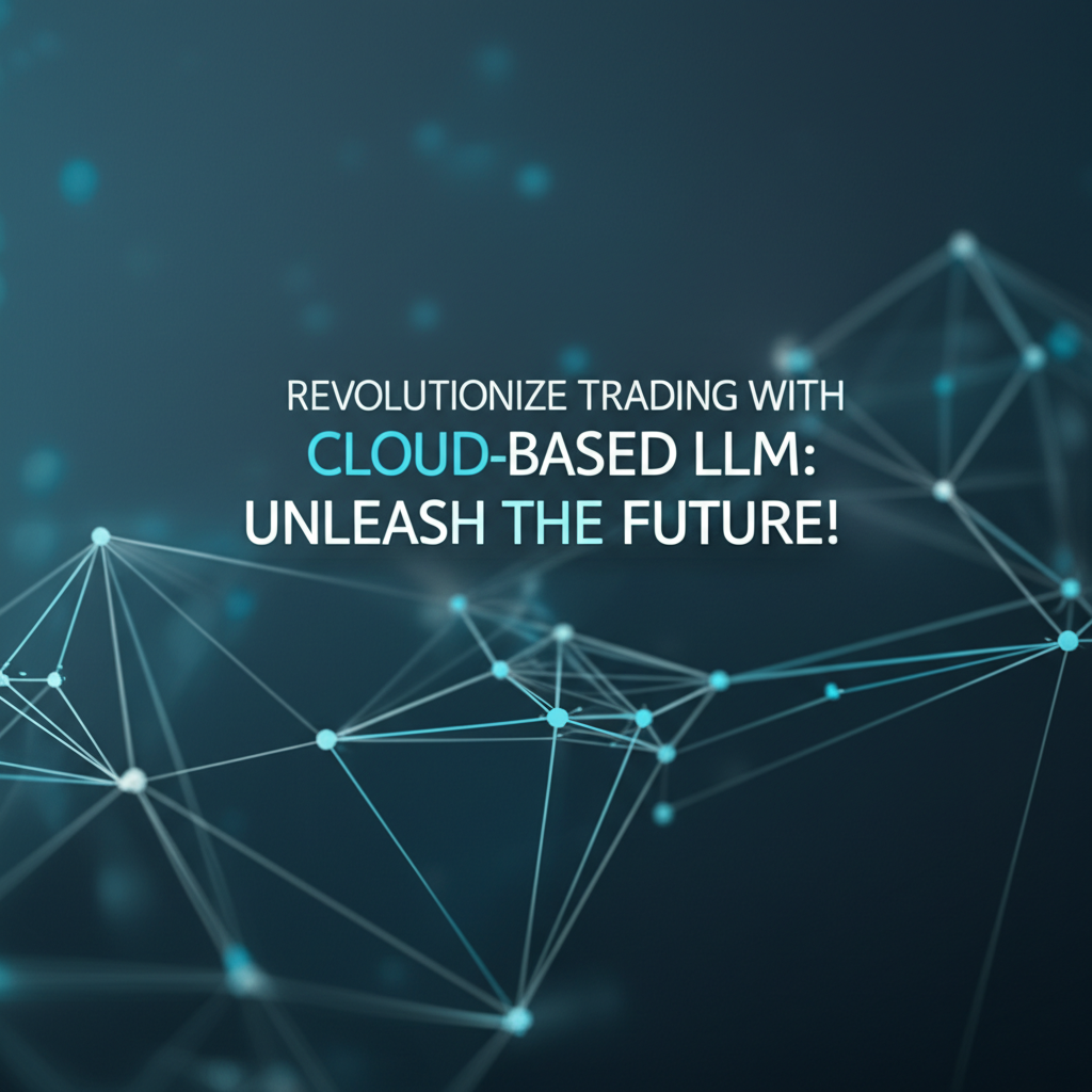 Revolutionize Trading with Cloud-Based LLM: Unleash the Future!