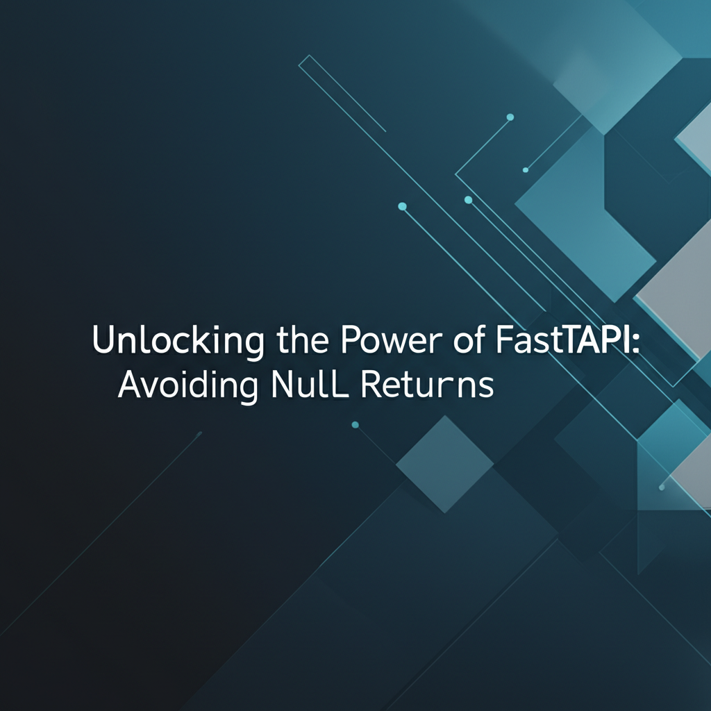 Unlocking the Power of FastAPI: Avoiding Null Returns