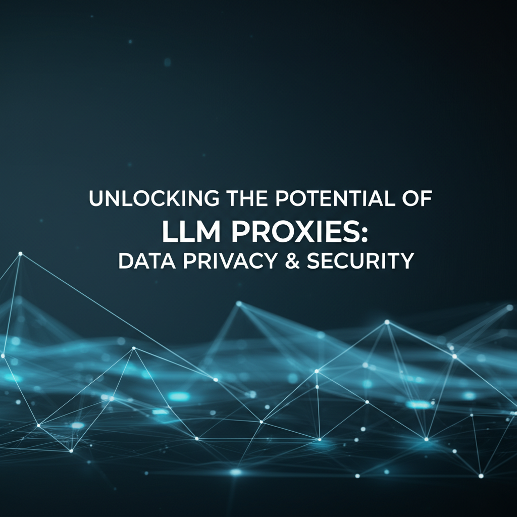 Unlocking the Potential of LLM Proxies: Revolutionizing Data Privacy & Security