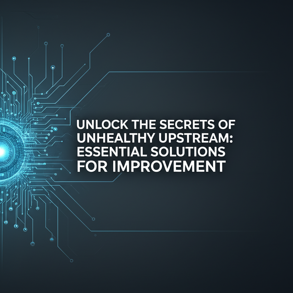 Unlock the Secrets of Unhealthy Upstream: Essential Solutions for Improvement