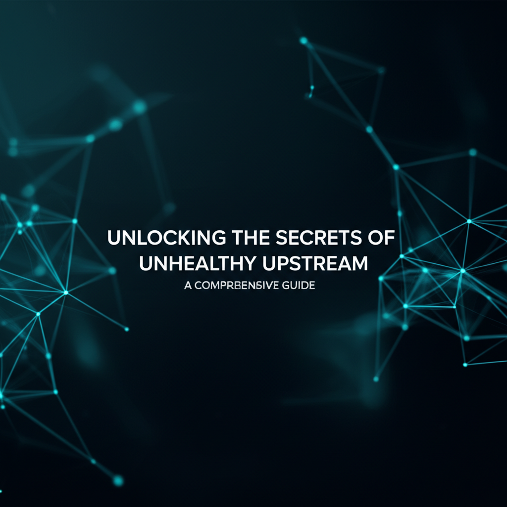 Unlocking the Secrets of Unhealthy Upstream: A Comprehensive Guide