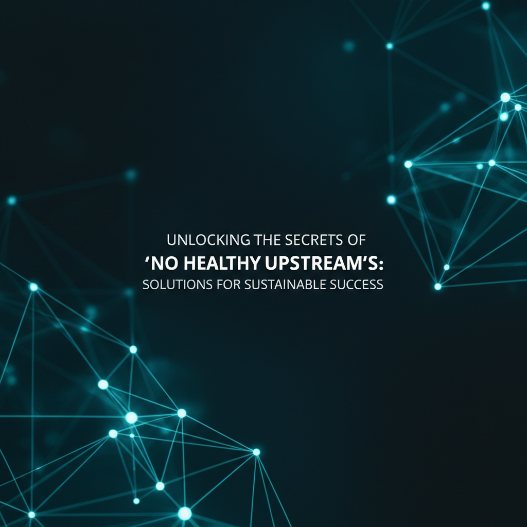 Unlocking the Secrets of No Healthy Upstream: Solutions for Sustainable Success