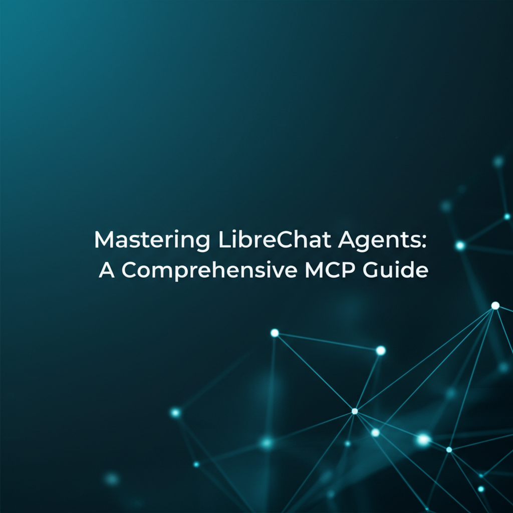 Mastering LibreChat Agents: A Comprehensive MCP Guide