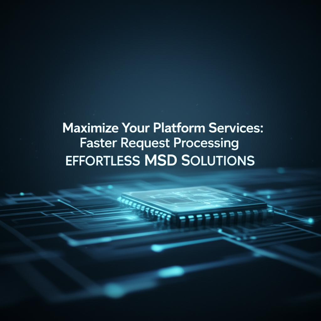 Maximize Your Platform Services: Faster Request Processing - Effortless MSD Solutions