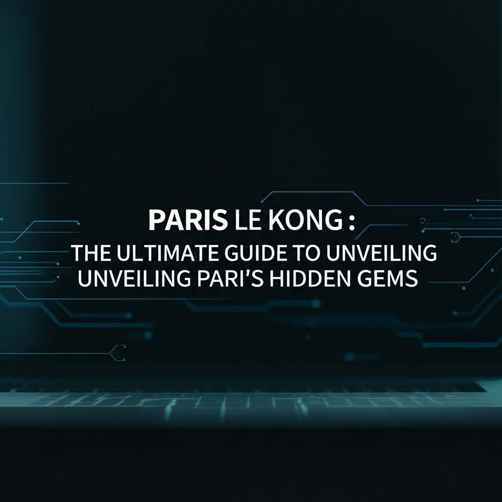 Paris Le Kong: The Ultimate Guide to Unveiling Paris's Hidden Gems