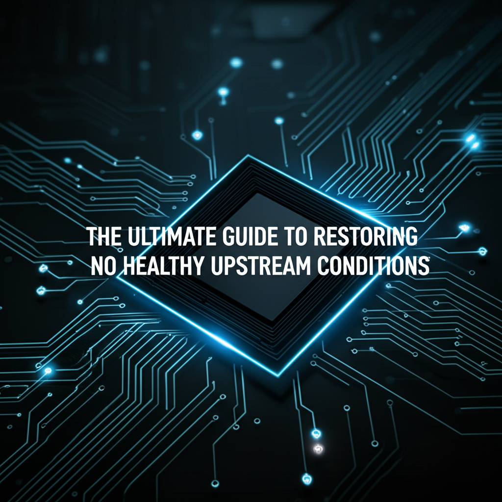 The Ultimate Guide to Restoring No Healthy Upstream Conditions