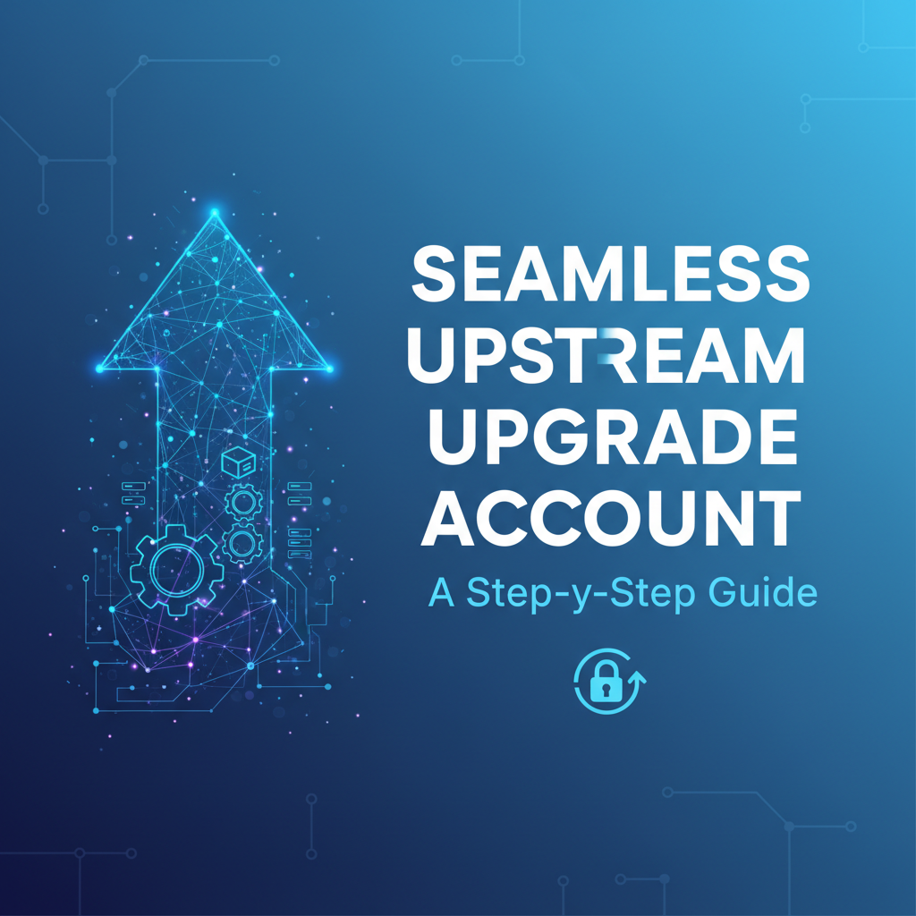 Seamless Upstream Upgrade Account: A Step-by-Step Guide