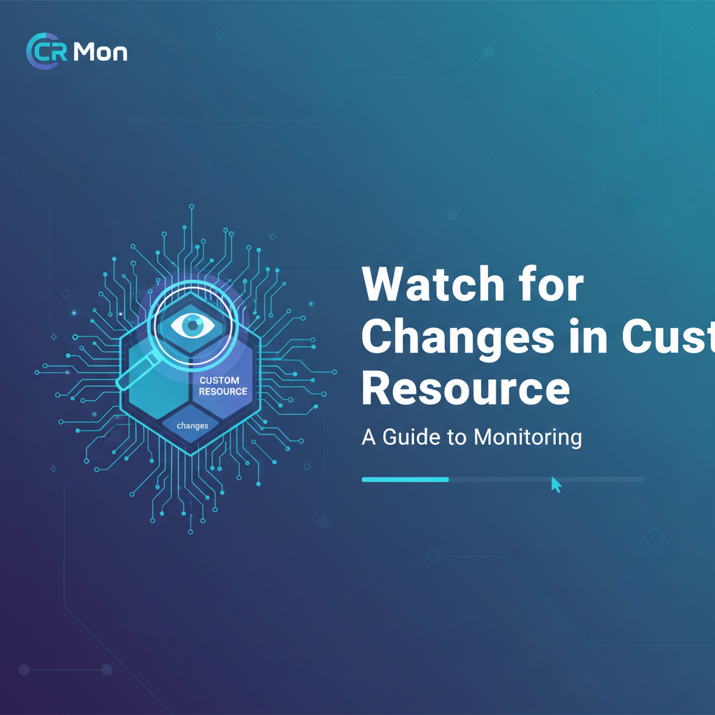 Watch for Changes in Custom Resource: A Guide to Monitoring