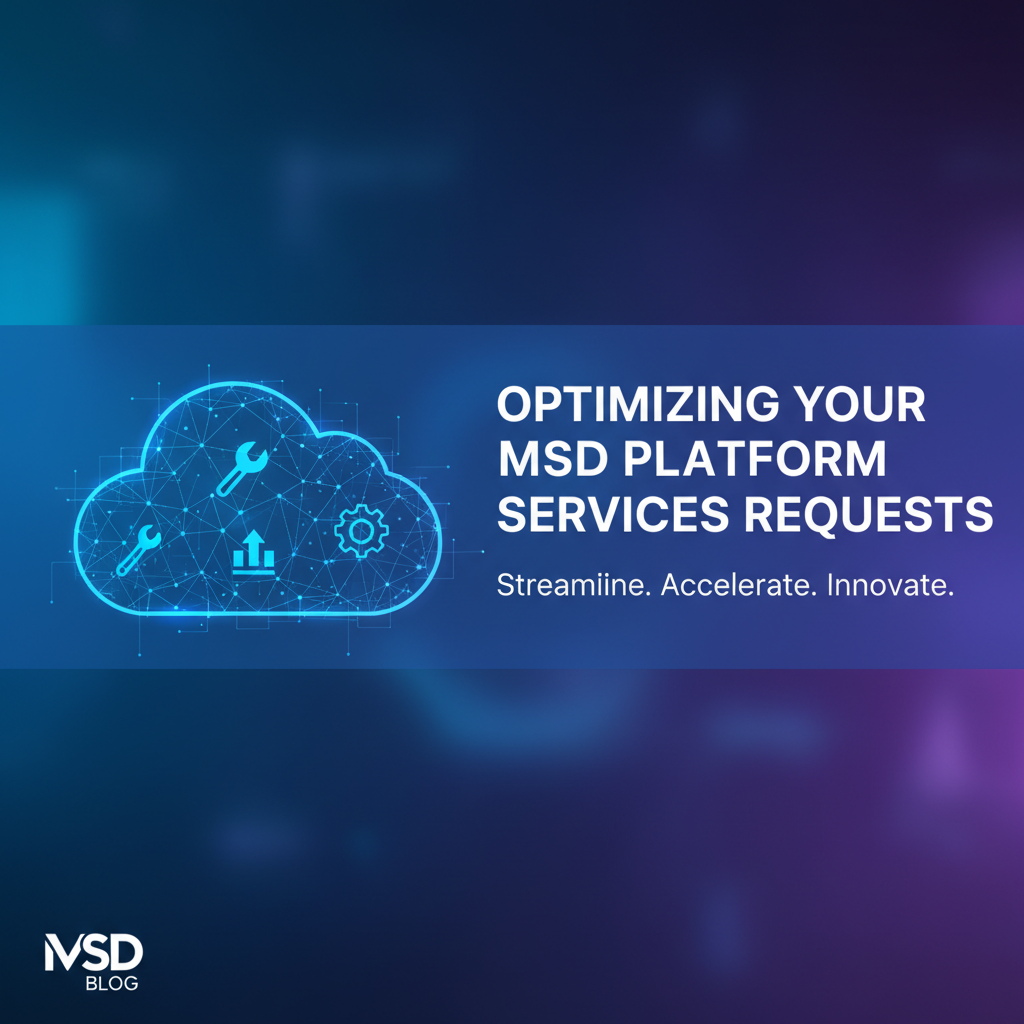 Optimizing Your MSD Platform Services Request