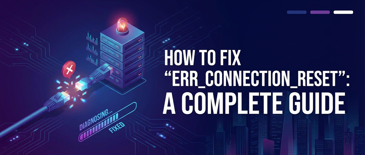 How to Fix 'ERR_CONNECTION_RESET': A Complete Guide
