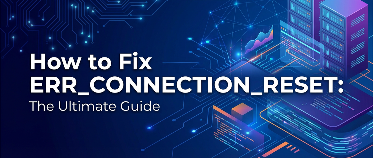 How to Fix ERR_CONNECTION_RESET: The Ultimate Guide