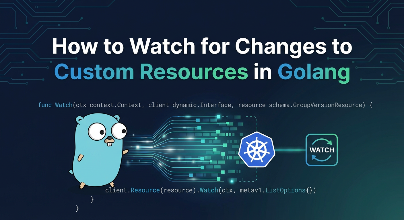 How to Watch for Changes to Custom Resources in Golang