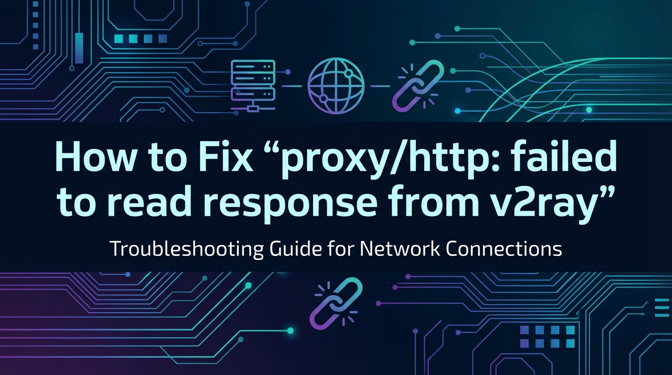 How to Fix 'proxy/http: failed to read response from v2ray'