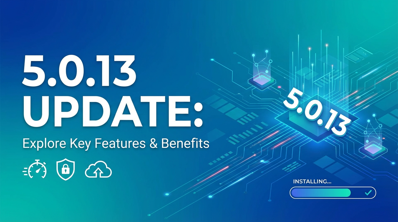 5.0.13 Update: Explore Key Features & Benefits