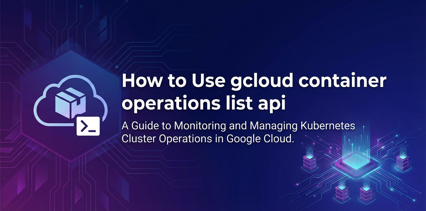 How to Use `gcloud container operations list api`