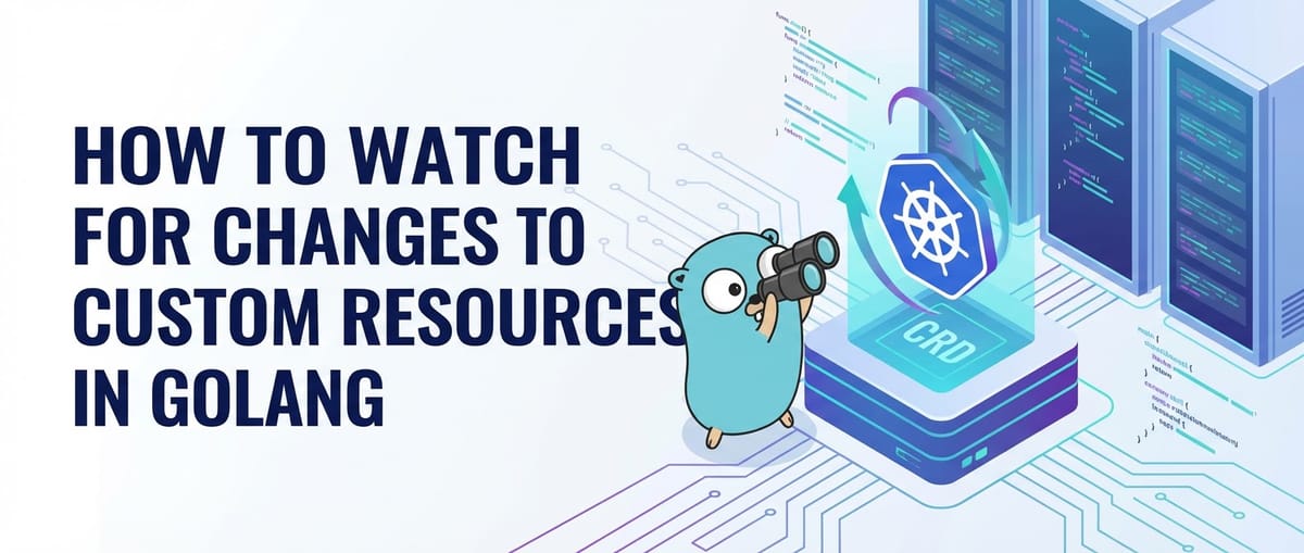 How to Watch for Changes to Custom Resources in Golang