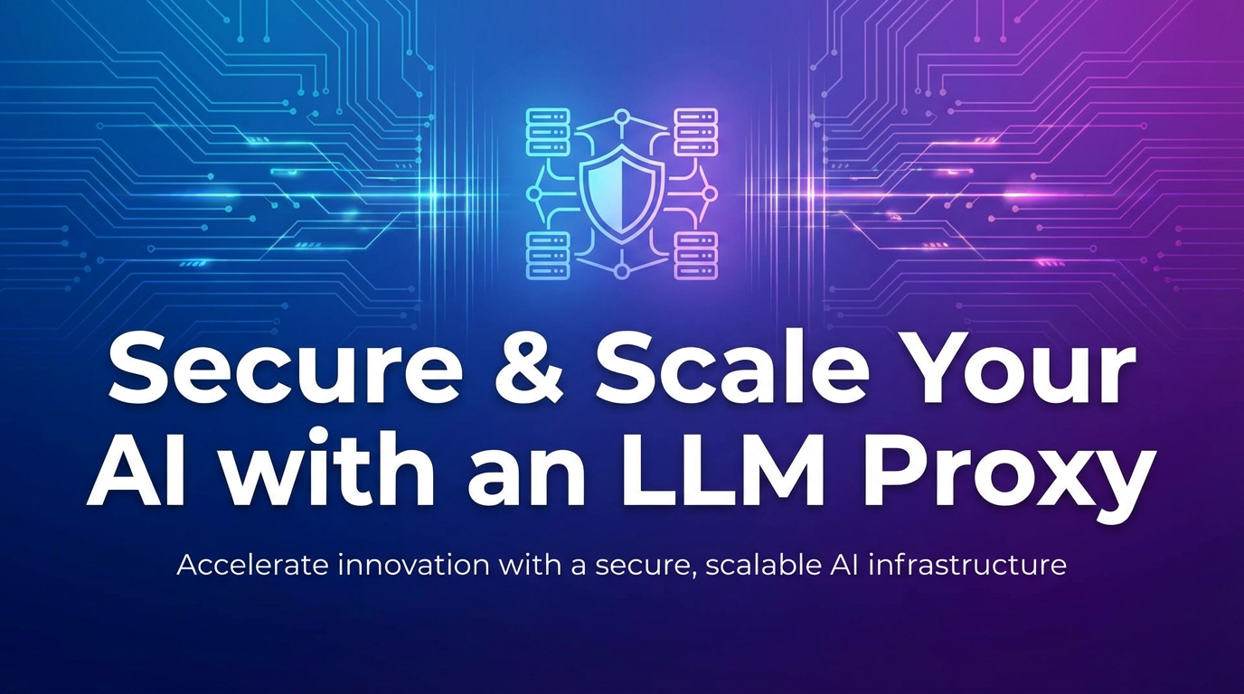 Secure & Scale Your AI with an LLM Proxy
