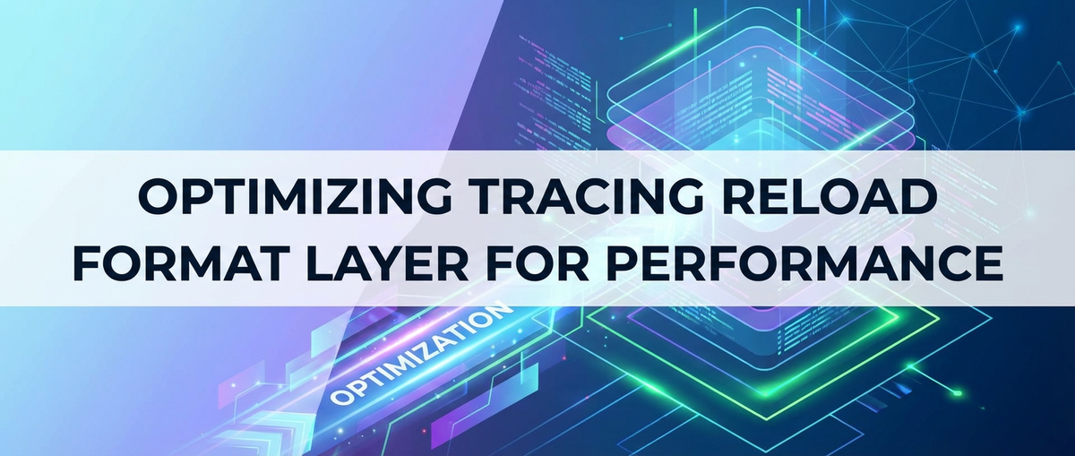 Optimizing Tracing Reload Format Layer for Performance