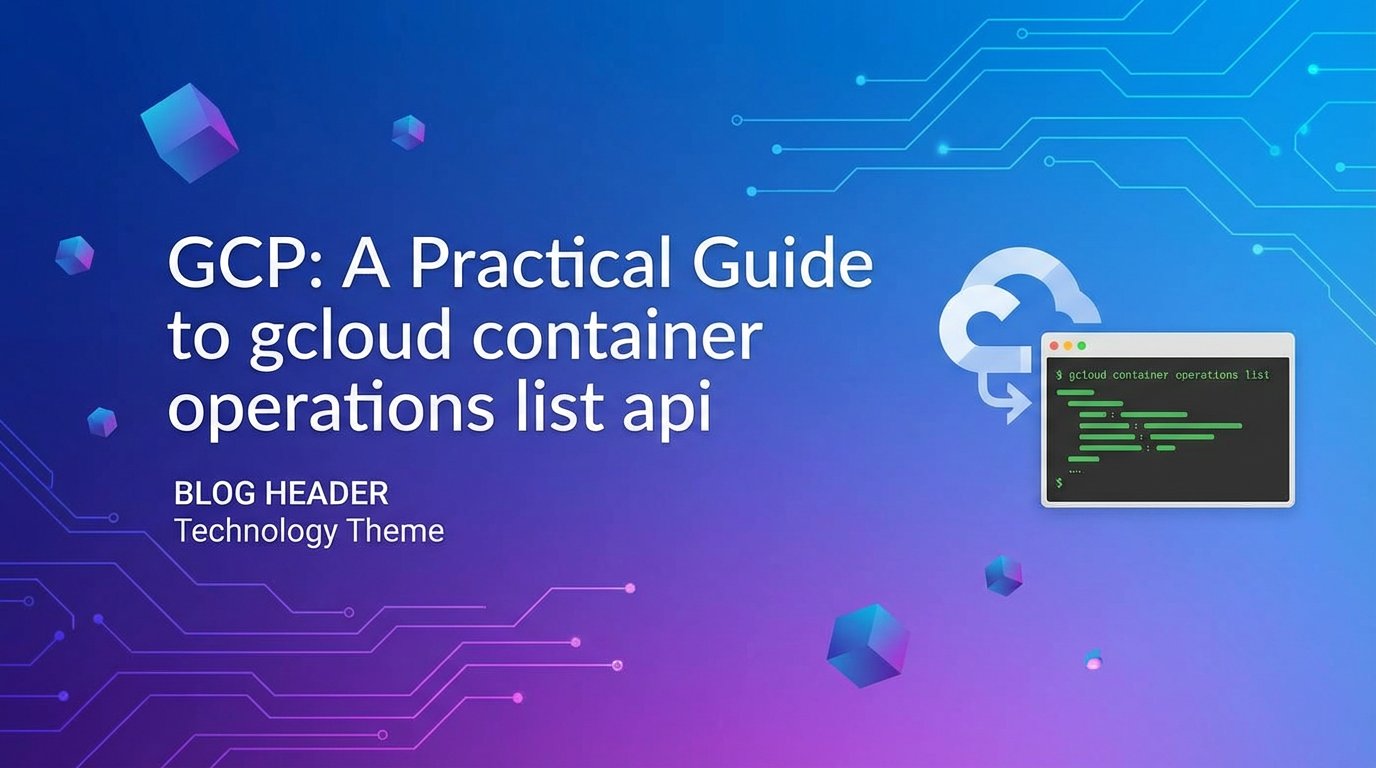 GCP: A Practical Guide to gcloud container operations list api