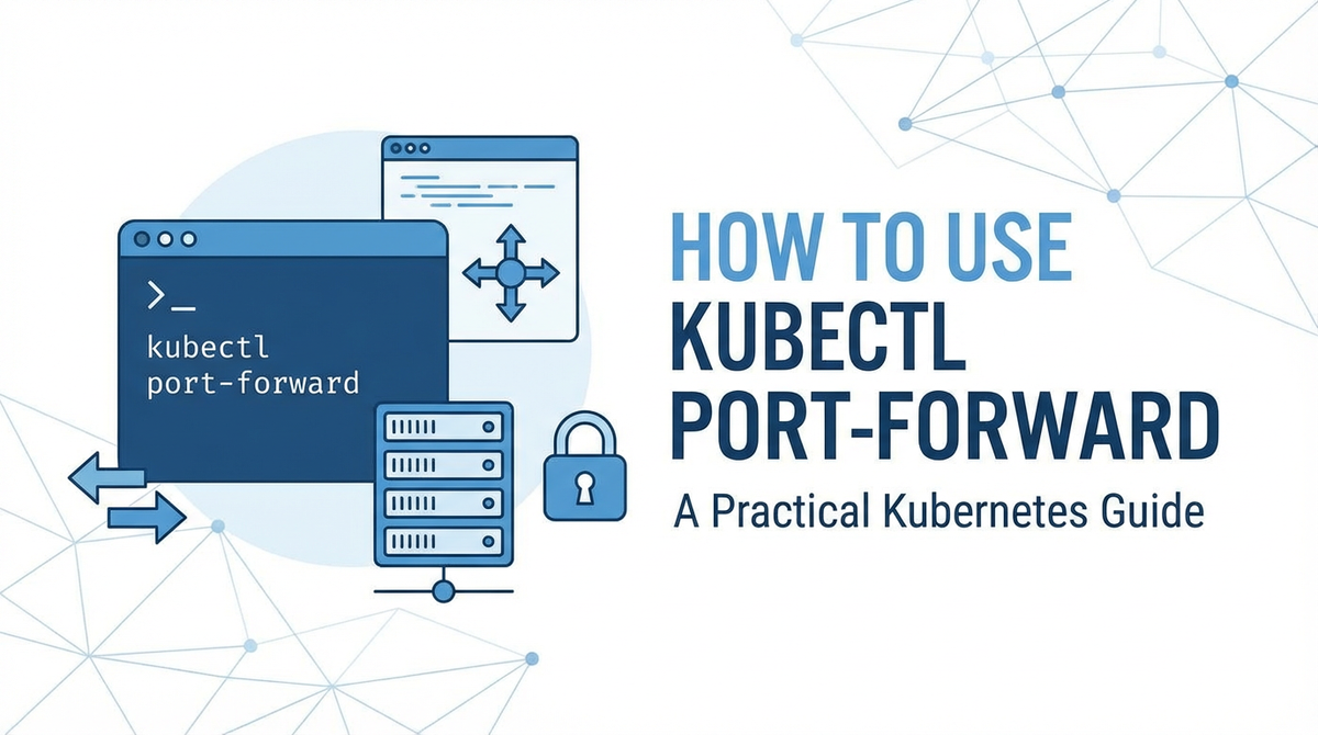 How to Use kubectl port-forward: A Practical Kubernetes Guide