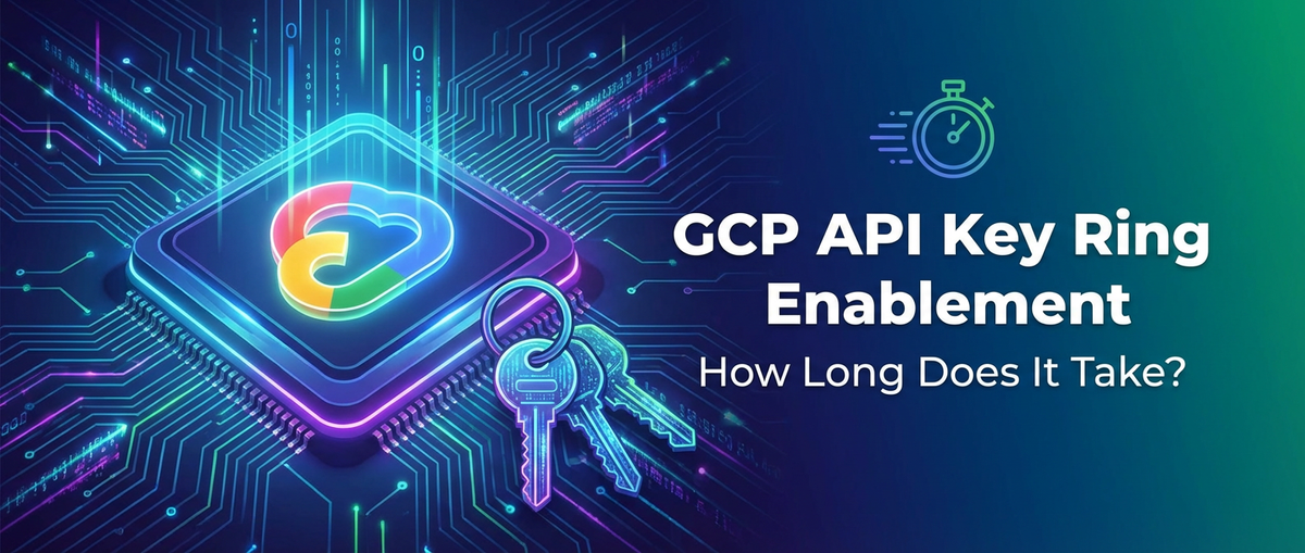 GCP API Key Ring Enablement: How Long Does It Take?
