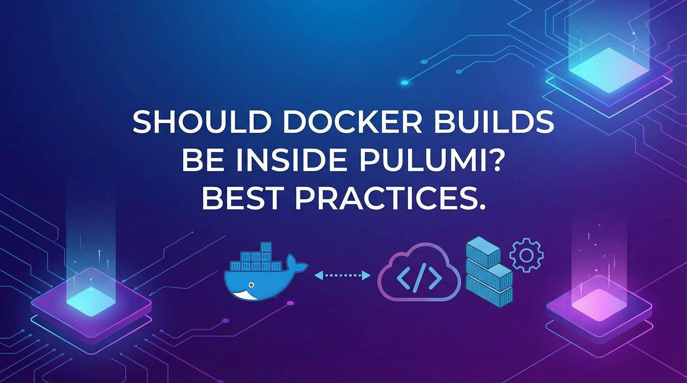 Should Docker Builds Be Inside Pulumi? Best Practices.