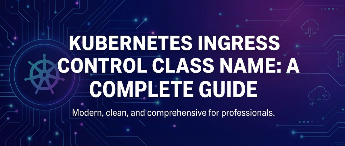Kubernetes Ingress Control Class Name: A Complete Guide
