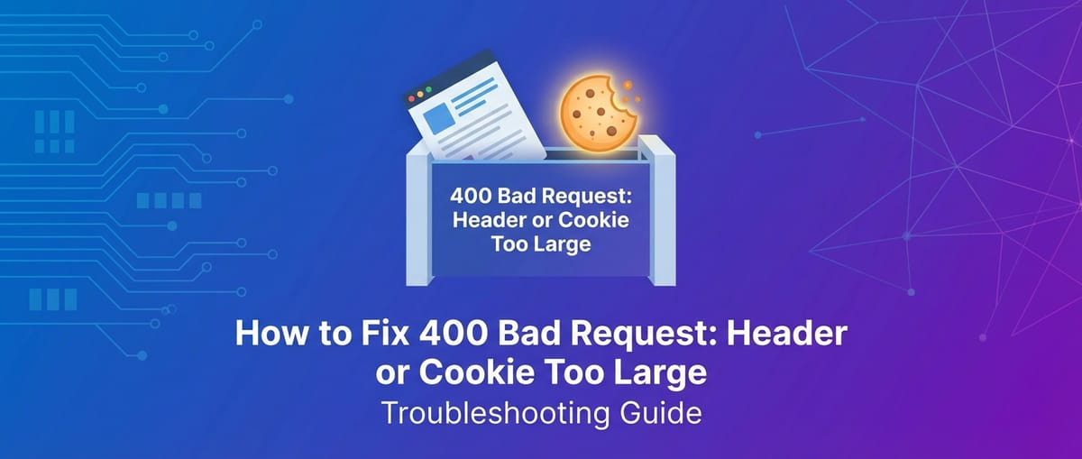 How to Fix 400 Bad Request: Header or Cookie Too Large