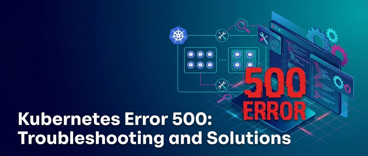 Kubernetes Error 500: Troubleshooting and Solutions