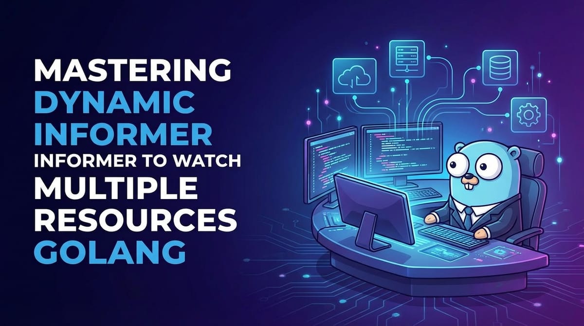 Mastering Dynamic Informer to Watch Multiple Resources Golang