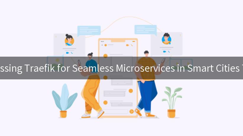 Harnessing Traefik for Seamless Microservices in Smart Cities Today