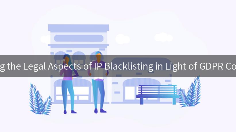 Navigating the Legal Aspects of IP Blacklisting in Light of GDPR Compliance