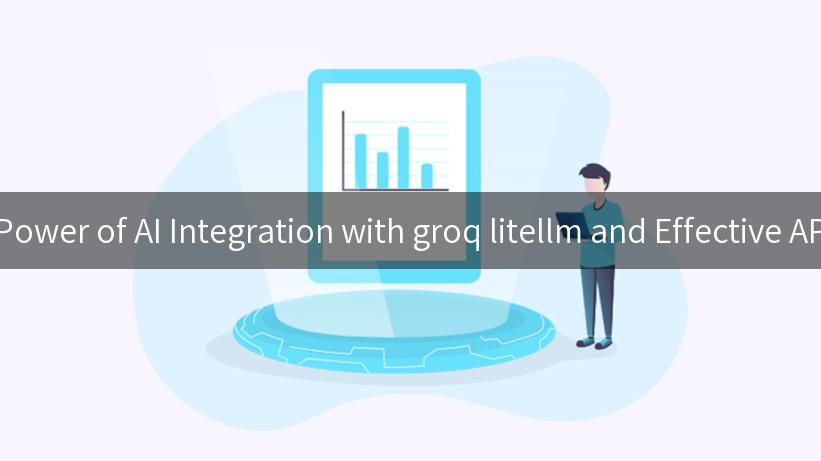 Unlocking the Power of AI Integration with groq litellm and Effective API Management