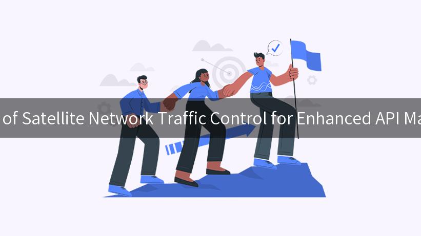 Unlocking the Power of Satellite Network Traffic Control for Enhanced API Management Efficiency