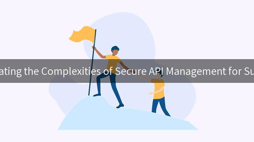 Navigating the Complexities of Secure API Management for Success