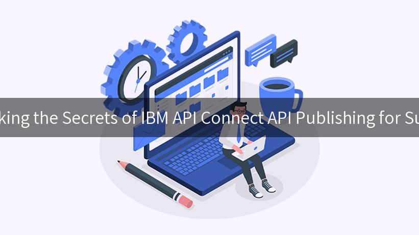 Unlocking the Secrets of IBM API Connect API Publishing for Success