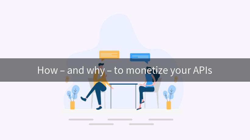 How – and why – to monetize your APIs