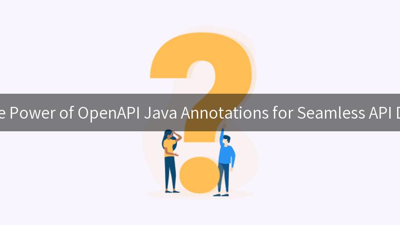 Unlocking the Power of OpenAPI Java Annotations for Seamless API Development