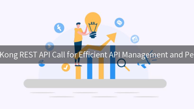 Mastering Kong REST API Call for Efficient API Management and Performance