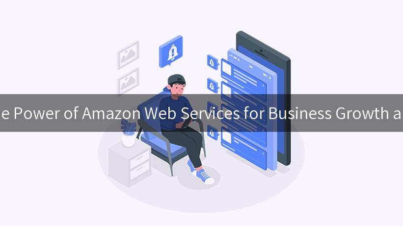 Unlocking the Power of Amazon Web Services for Business Growth and Efficiency