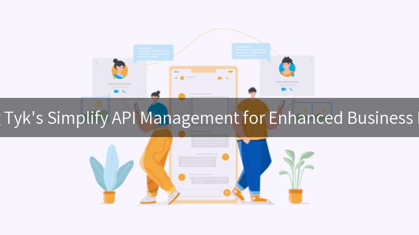 Exploring Tyk's Simplify API Management for Enhanced Business Efficiency