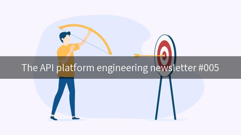 The API platform engineering newsletter #005