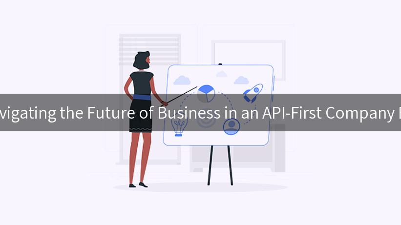 Navigating the Future of Business in an API-First Company Era