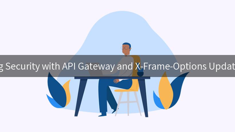 Enhancing Security with API Gateway and X-Frame-Options Update Insights