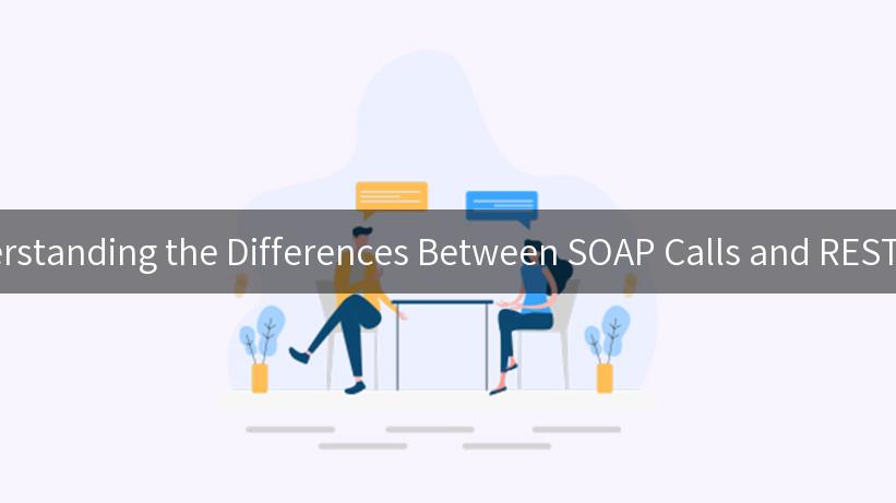 Understanding the Differences Between SOAP Calls and REST APIs