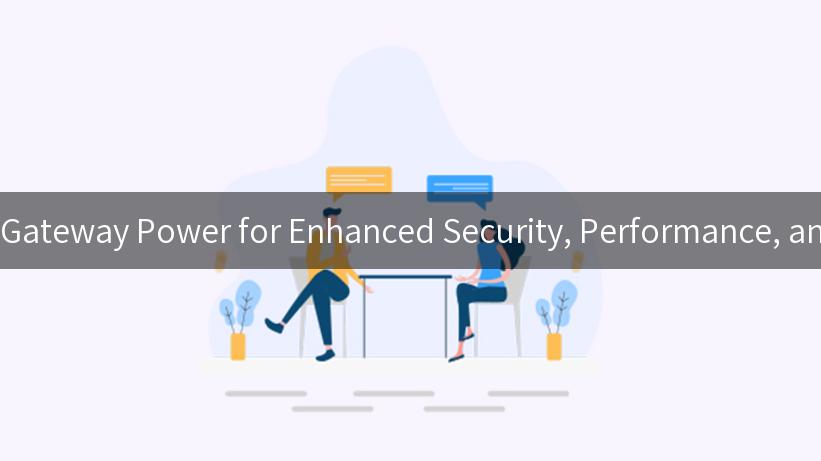 Tap into API Gateway Power for Enhanced Security, Performance, and Scalability