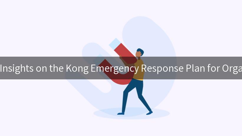 Essential Insights on the Kong Emergency Response Plan for Organizations